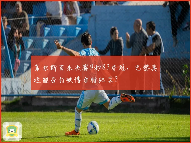莱尔斯百米决赛9秒83夺冠,巴黎奥运能否打破博尔特纪录?