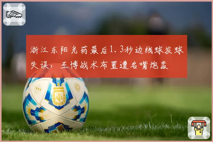 浙江东阳光药最后1.3秒边线球发球失误,王博战术布置遭名嘴炮轰