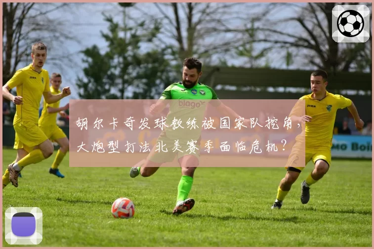 胡尔卡奇发球教练被国家队挖角，大炮型打法北美赛季面临危机？