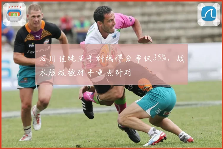 石川佳纯正手斜线得分率仅35%，战术短板被对手重点针对
