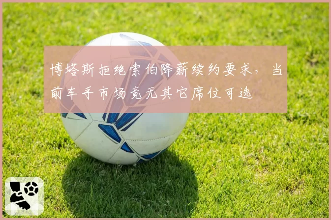 博塔斯拒绝索伯降薪续约要求,当前车手市场竟无其它席位可选
