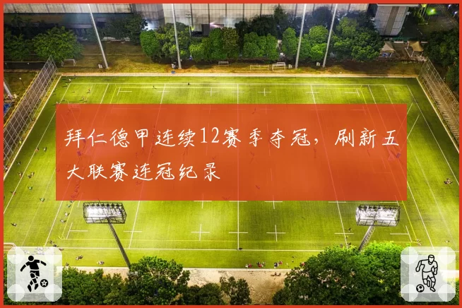 拜仁德甲连续12赛季夺冠，刷新五大联赛连冠纪录