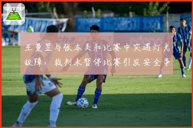 王曼昱与张本美和比赛中突遇灯光故障,裁判未暂停比赛引发安全争议