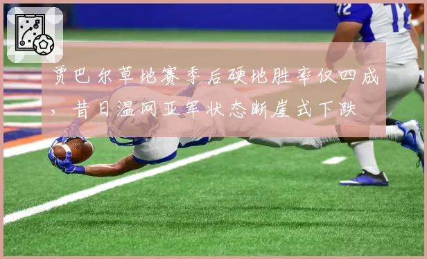 贾巴尔草地赛季后硬地胜率仅四成，昔日温网亚军状态断崖式下跌