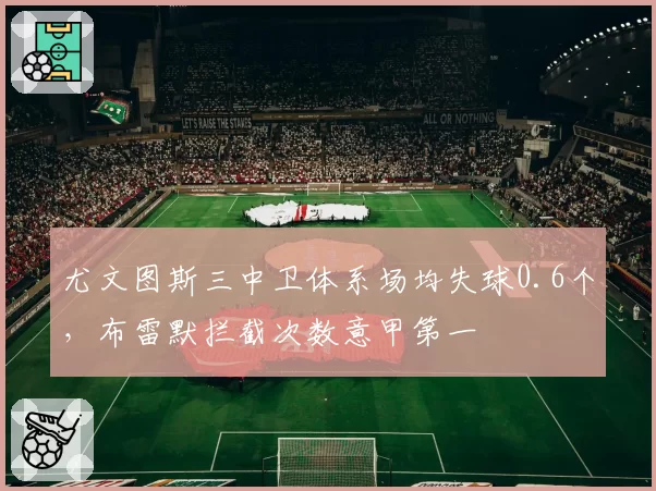 尤文图斯三中卫体系场均失球0.6个，布雷默拦截次数意甲第一