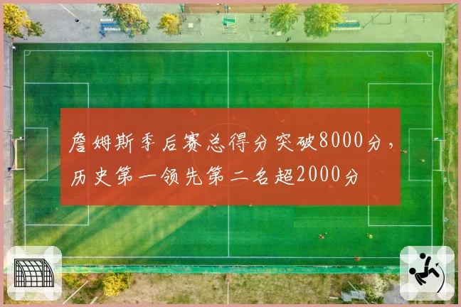 詹姆斯季后赛总得分突破8000分，历史第一领先第二名超2000分