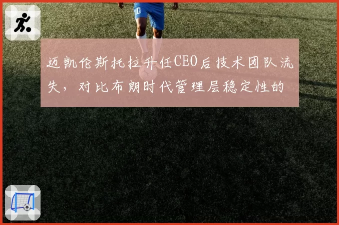 迈凯伦斯托拉升任CEO后技术团队流失，对比布朗时代管理层稳定性的得失