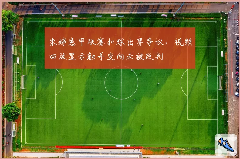 朱婷意甲联赛扣球出界争议，视频回放显示触手变向未被改判