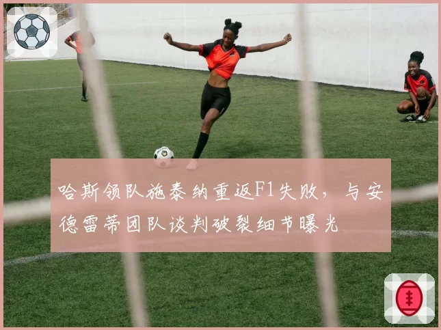 哈斯领队施泰纳重返F1失败,与安德雷蒂团队谈判破裂细节曝光