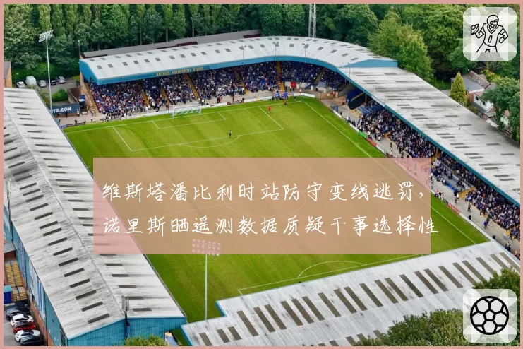 维斯塔潘比利时站防守变线逃罚,诺里斯晒遥测数据质疑干事选择性执法