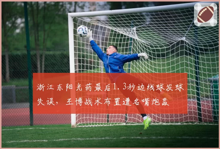 浙江东阳光药最后1.3秒边线球发球失误，王博战术布置遭名嘴炮轰