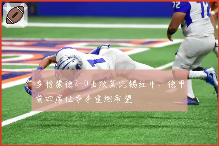多特蒙德2-0击败莱比锡红牛，德甲前四席位争夺重燃希望